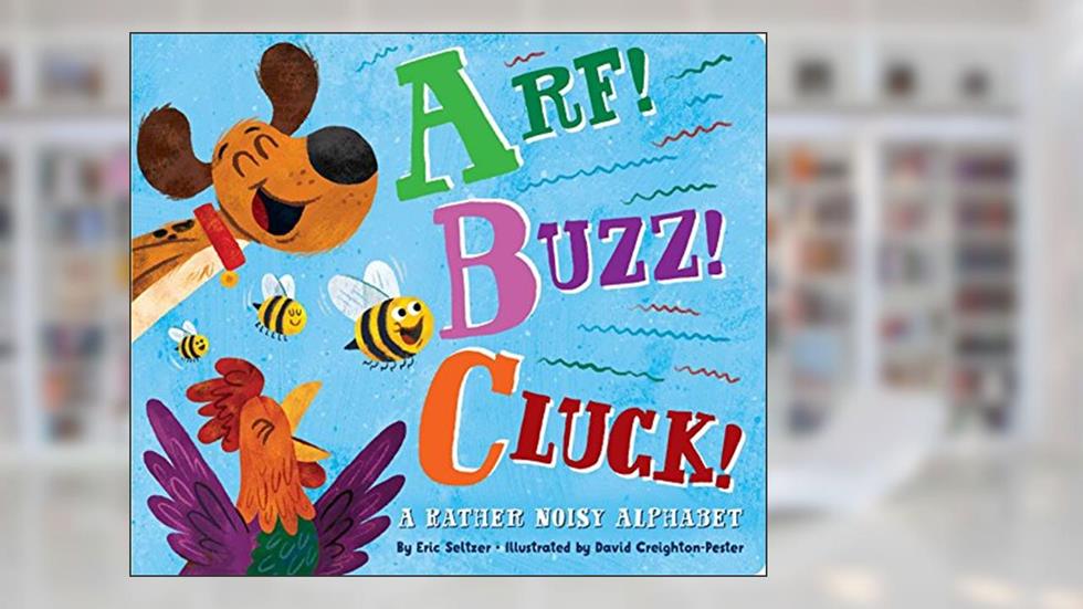 Arf! Buzz! Cluck!: A Rather Noisy Alphabet, written by Eric Seltzer