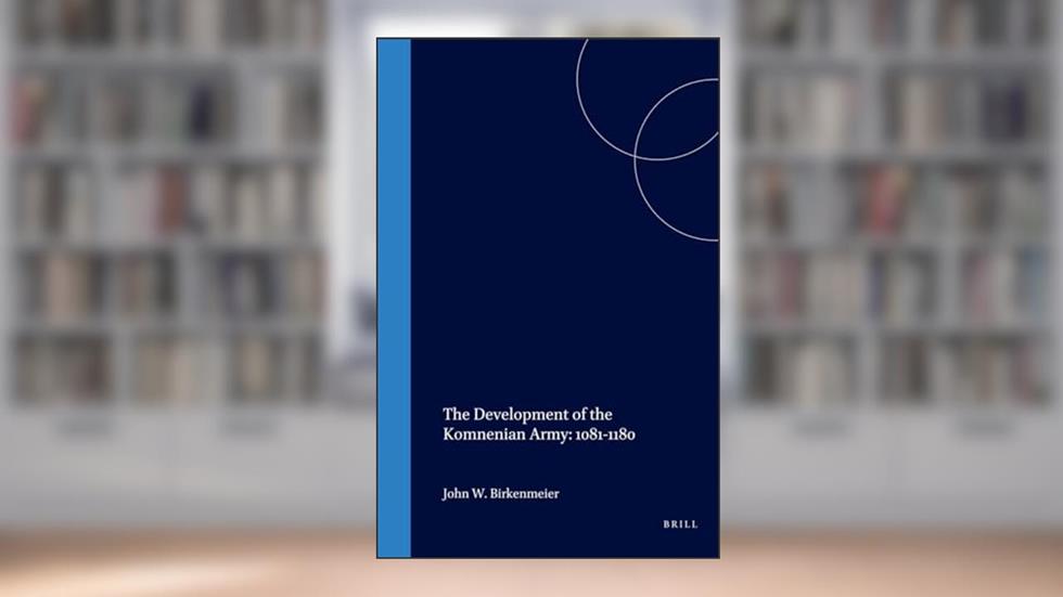 The Development of the Komnenian Army 1081-1180: 1081-1180 (History of Warfare, 5), written by John Birkenmeier