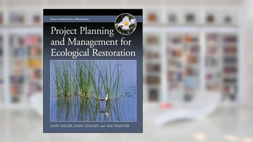 Project Planning and Management for Ecological Restoration (The Science and Practice of Ecological Restoration Series), written by John Rieger; John Stanley; Ray Traynor