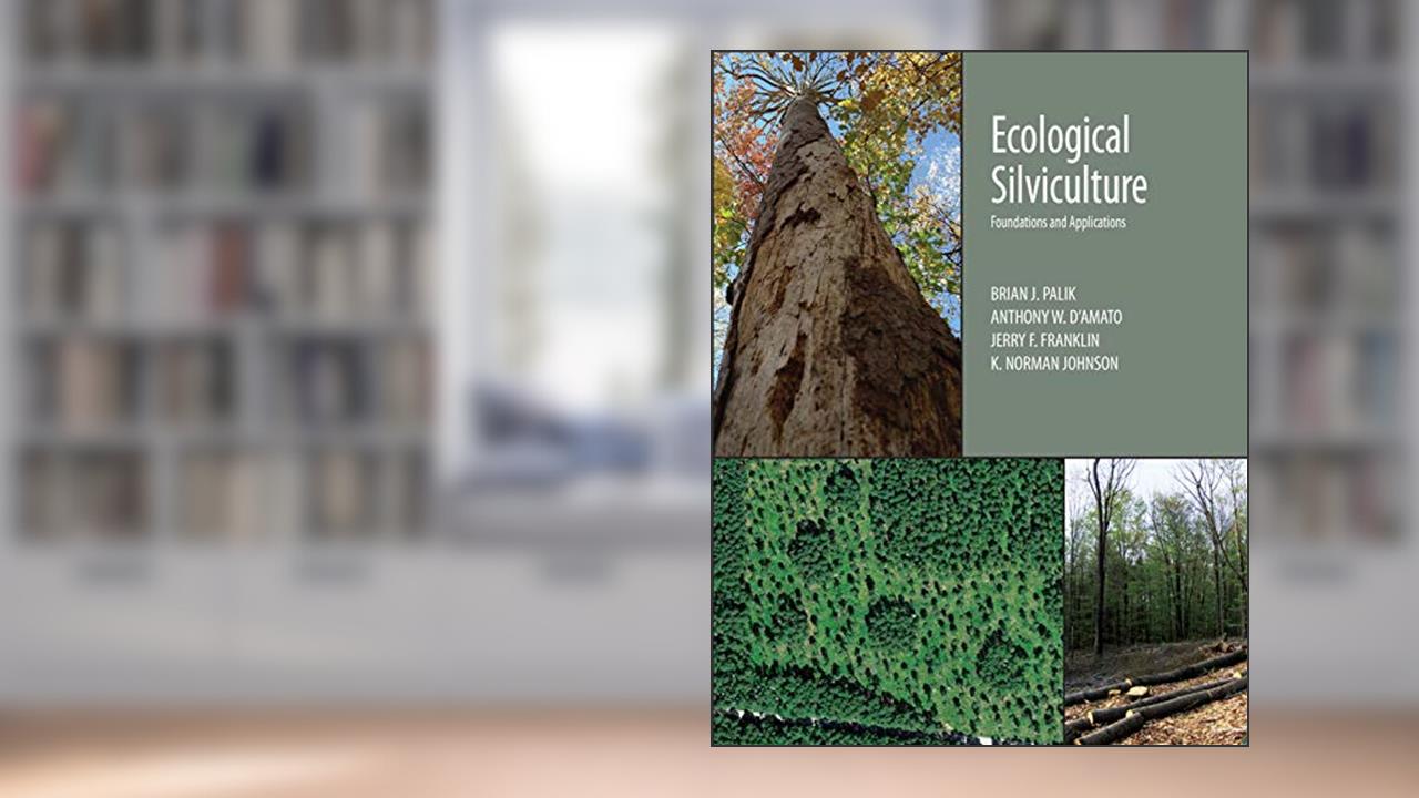 Ecological Silviculture: Foundations and Applications, written by Brian J. Palik; Anthony W. D'Amato; Jerry F. Franklin; K. Norman Johnson