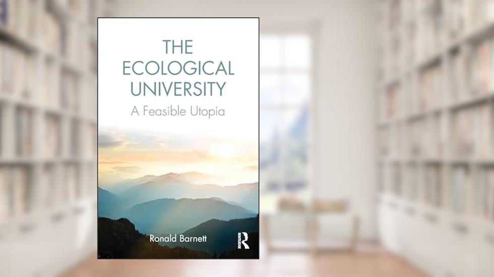 The Ecological University: A Feasible Utopia, written by Ronald Barnett