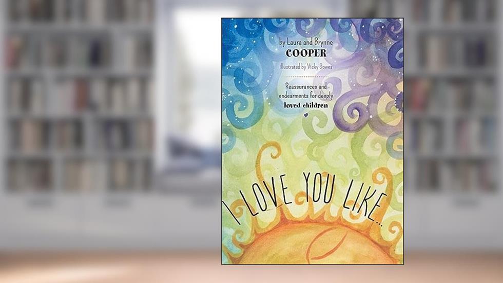 I love you like: Reassurances and endearments for deeply loved children, written by Laura Cooper Esq.; Brynne Cooper