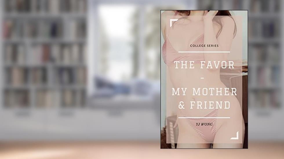 THE FAVOR: MY MOM & MY FRIEND (COLLEGE SERIES Book 3), written by YJ Wong