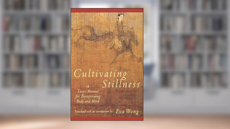 Cultivating Stillness: A Taoist Manual for Transforming Body and Mind, written by Eva Wong
