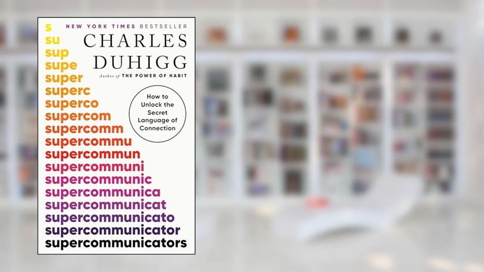 Supercommunicators: How to Unlock the Secret Language of Connection, written by Charles Duhigg