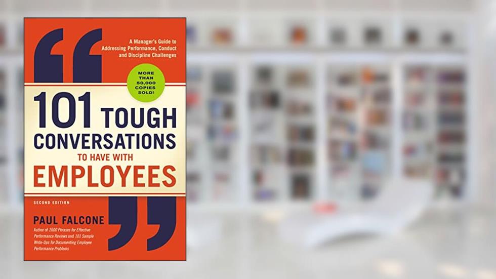 101 Tough Conversations to Have with Employees: A Manager's Guide to Addressing Performance, Conduct, and Discipline Challenges, written by Paul Falcone