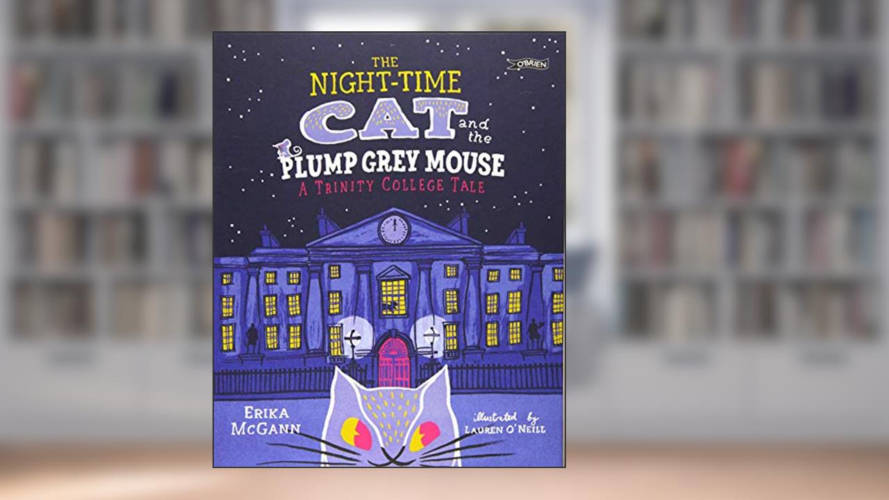 The Night-time Cat and the Plump, Grey Mouse: A Trinity College Tale, written by Erika McGann; Lauren O'Neill