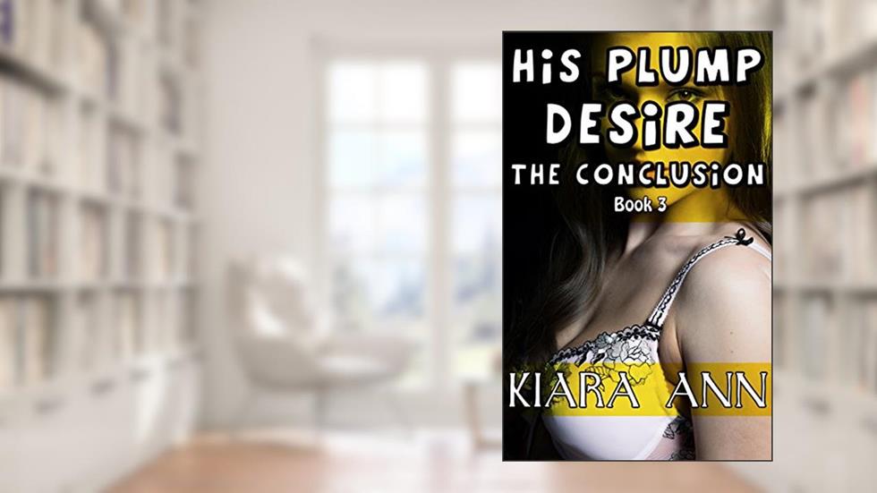 His Plump Desire Conclusion (BBW Taboo), written by Kiara Ann