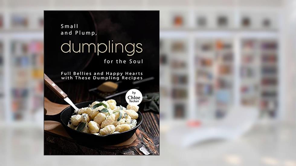Small and Plump, Dumplings for the Soul: Full Bellies and Happy Hearts with These Dumplings, written by Chloe Tucker