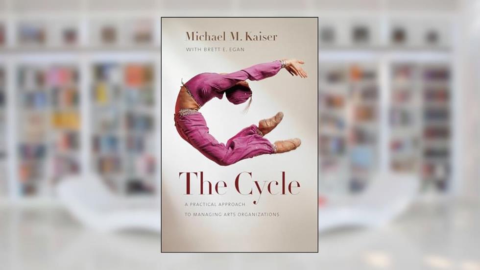 The Cycle: A Practical Approach to Managing Arts Organizations, written by Michael M. Kaiser; Brett E. Egan