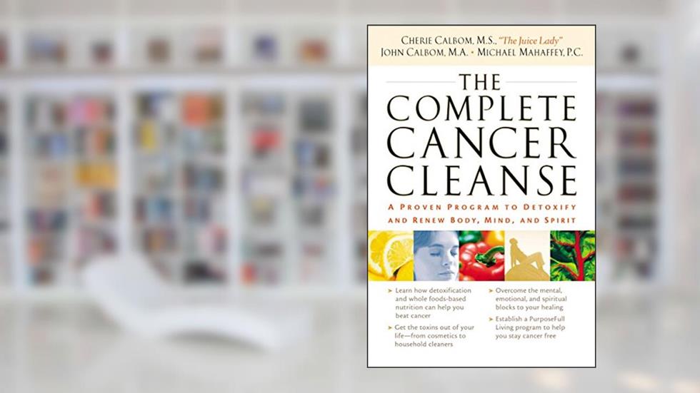 The Complete Cancer Cleanse: A Proven Program to Detoxify and Renew Body, Mind, and Spirit, written by Cherie Calbom; John Calbom; Michael Mahaffey