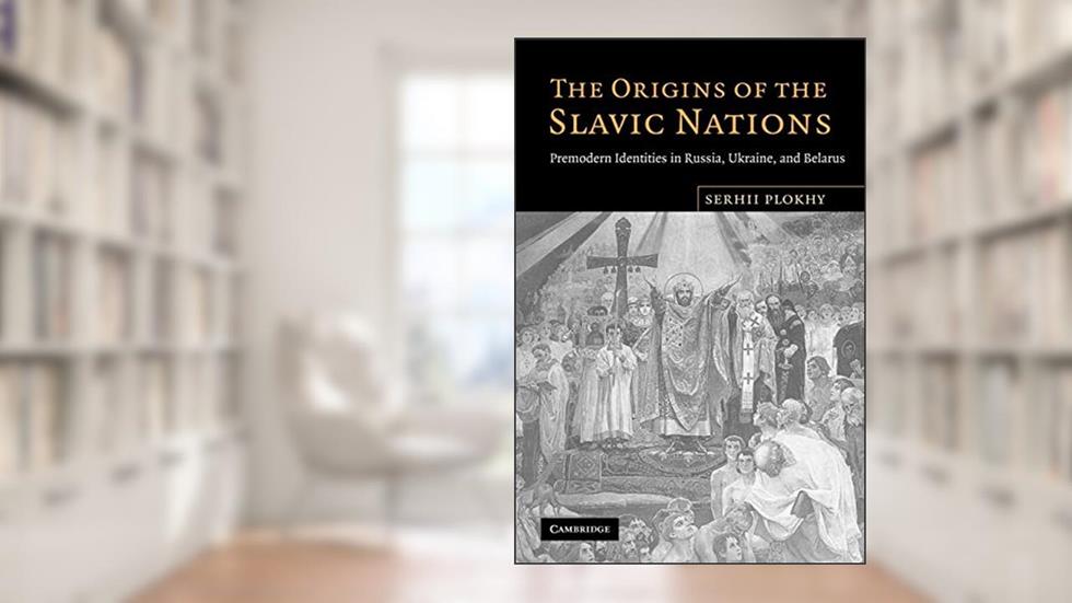 The Origins of the Slavic Nations: Premodern Identities in Russia, Ukraine, and Belarus, written by Serhii Plokhy