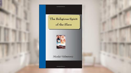 The Religious Spirit Of The Slavs, written by Rev. Nicolai Velimirovic