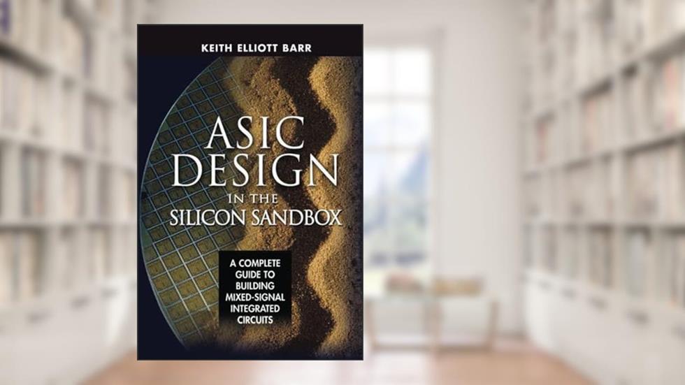 ASIC Design in the Silicon Sandbox: A Complete Guide to Building Mixed-Signal Integrated Circuits, written by BARR