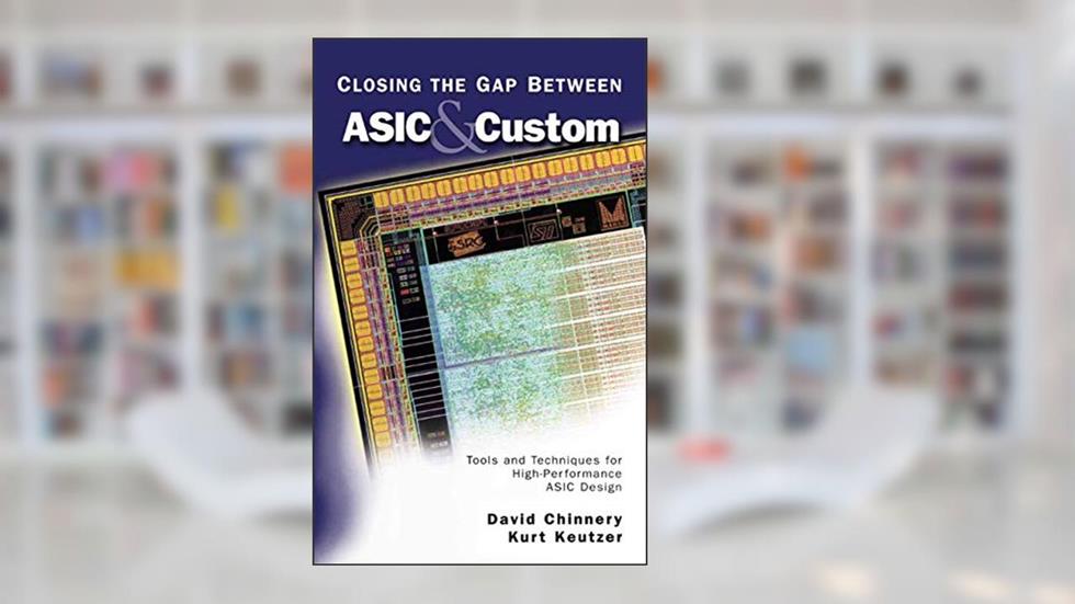 Closing the Gap Between ASIC & Custom: Tools and Techniques for High-Performance ASIC Design, written by David Chinnery; Kurt Keutzer