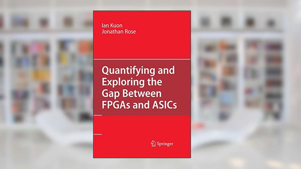 Quantifying and Exploring the Gap Between FPGAs and ASICs, written by Ian Kuon; Jonathan Rose