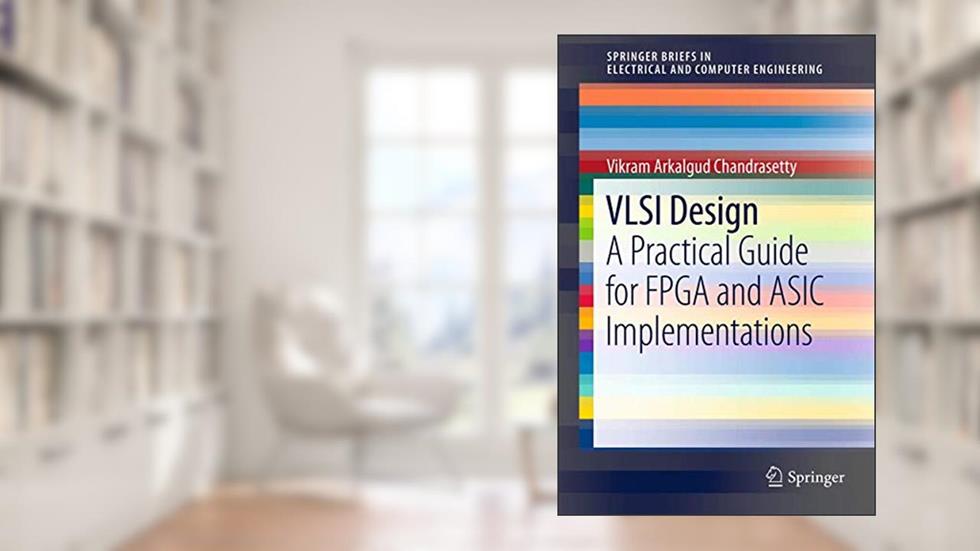 VLSI Design: A Practical Guide for FPGA and ASIC Implementations (SpringerBriefs in Electrical and Computer Engineering), written by Vikram Arkalgud Chandrasetty