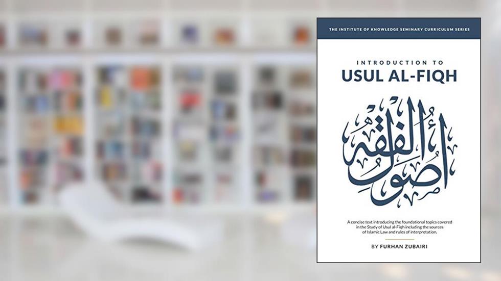 Introduction to U?ul al-Fiqh (IOK Seminary Curriculum Series), written by Sh Furhan Zubairi