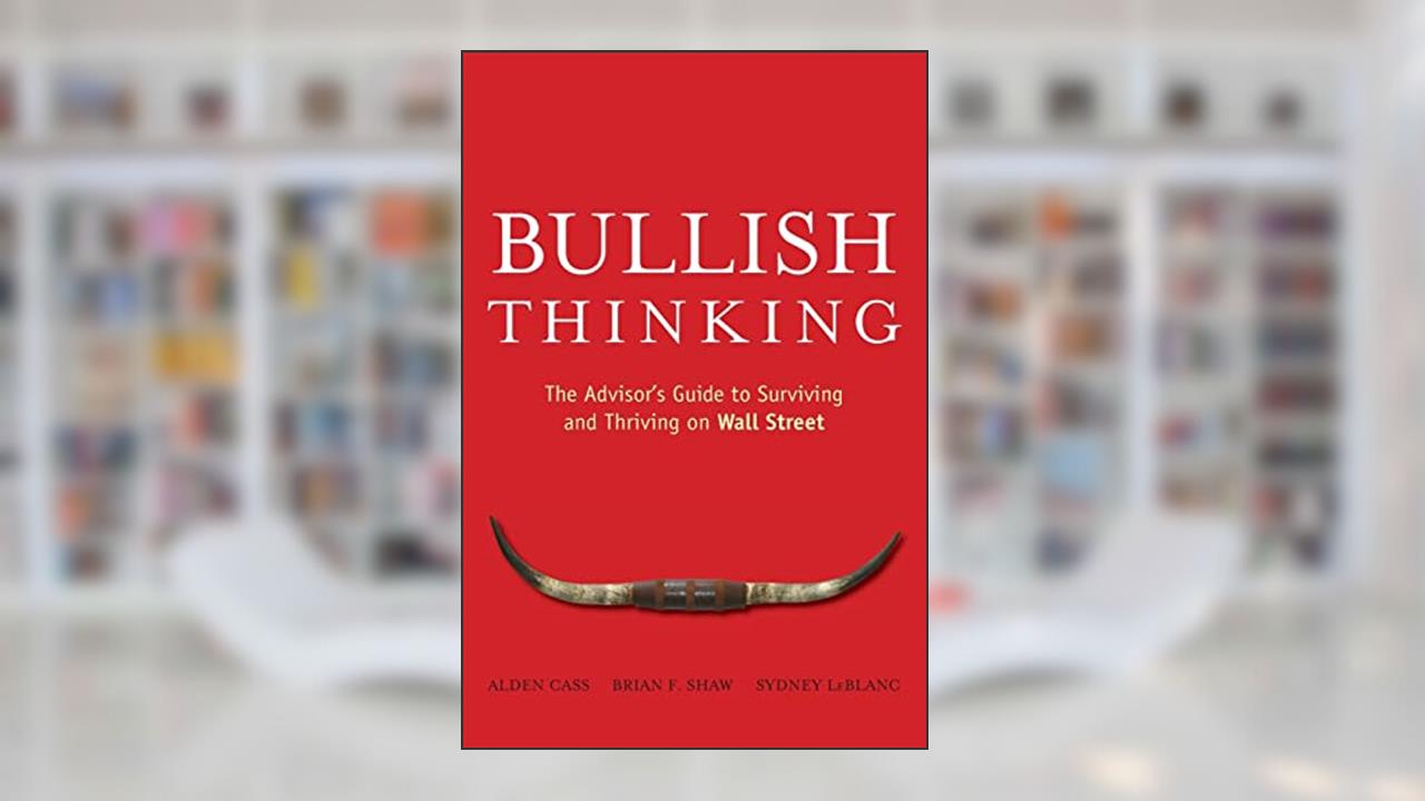 Bullish Thinking: The Advisor's Guide to Surviving and Thriving on Wall Street, written by Alden Cass; Brian F. Shaw; Sydney LeBlanc