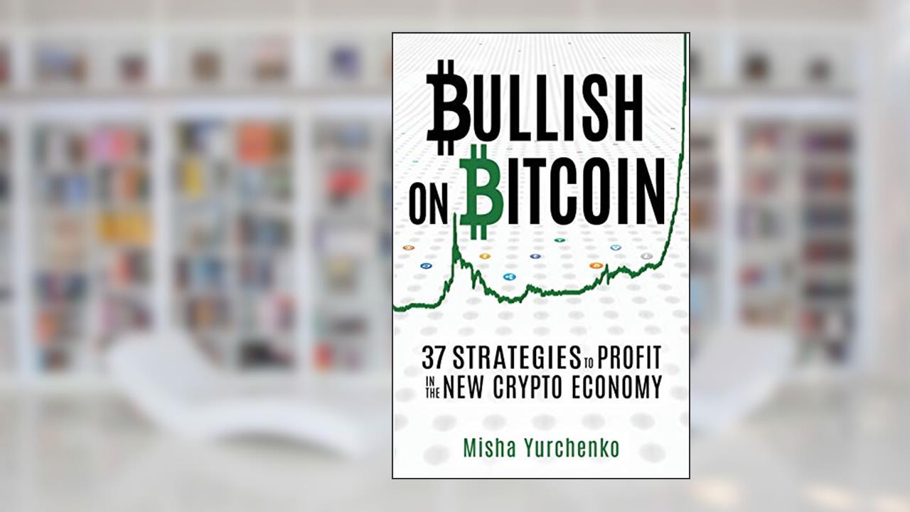Bullish on Bitcoin: 37 Strategies to Profit in the New Crypto Economy, written by Misha Yurchenko