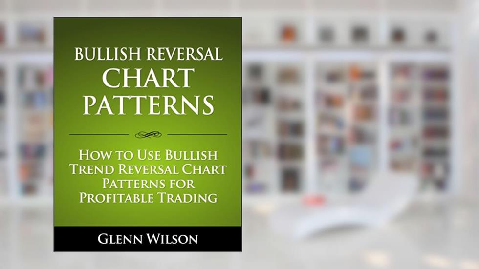 Bullish Reversal Chart Patterns: How to Use Bullish Trend Reversal Chart Patterns for Profitable Trading, written by Glenn Wilson