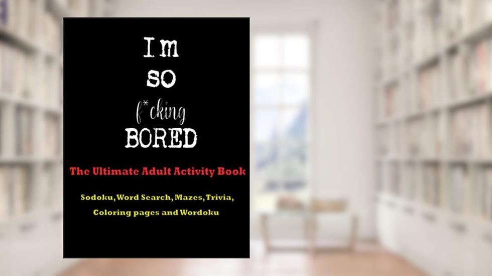 I'm So F*cking Bored: The Ultimate Adult Activity Book, written by Bullish Designs; Bullish Designs