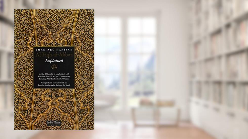 Imam Abu Hanifa's Al-Fiqh al-Akbar Explained, written by Abu Hanifa / Maghnisawi / Abdur-Rahman i