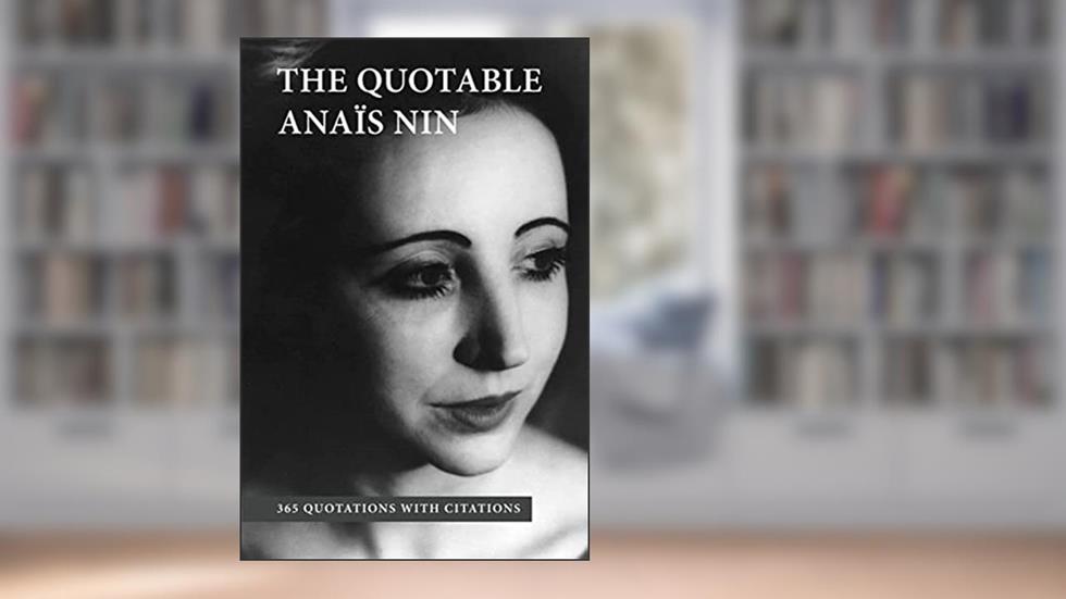 The Quotable Anais Nin: 365 Quotations with Citations, written by Anais Nin