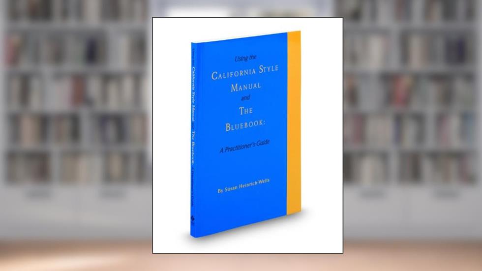 Using the California Style Manual and The Bluebook: A Practitioner's Guide (Practitioner Guide), written by Susan Heinrich
