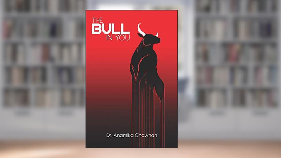 The Bull In You: 5 Bullish Strategies that will Kill the Bear inside us, written by Dr. Anamika Chawhan
