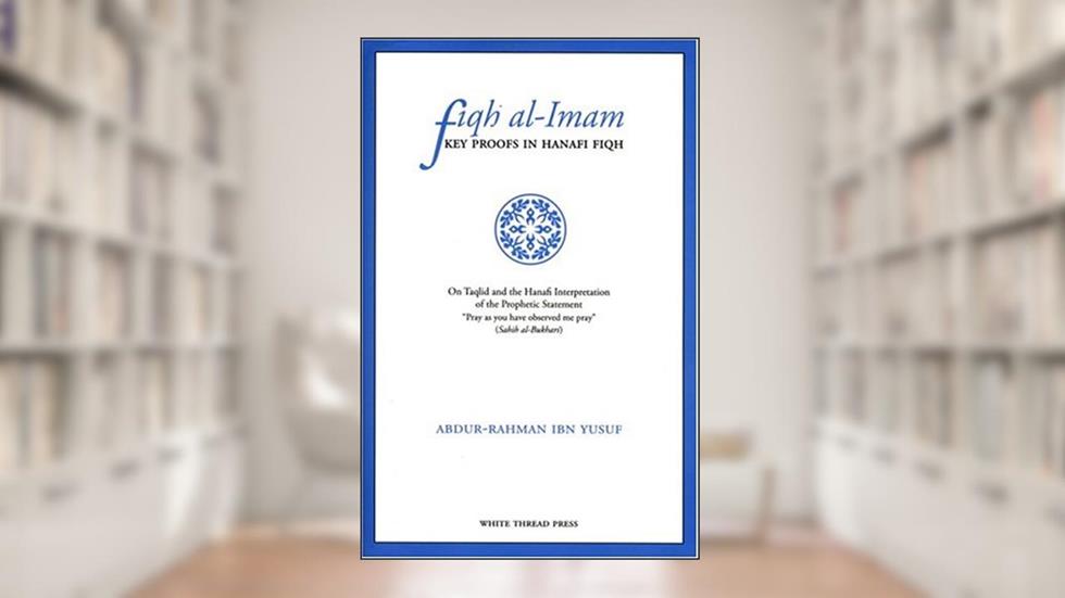 Fiqh Al-Imam: Key Proofs in Hanafi Fiqh, written by Abdur-Rahman Ibn Yusuf