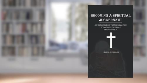 Cover from BECOMING A SPIRITUAL JUGGERNAUT: AN OVERCOMER'S TRANSFORMATION INTO AN UNSTOPPABLE MOVING FORCE, written by Marcos E. Pecina Sr.