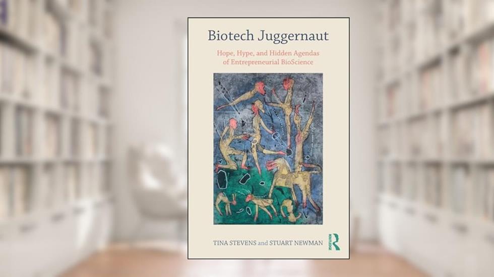 Biotech Juggernaut: Hope, Hype, and Hidden Agendas of Entrepreneurial BioScience, written by Tina Stevens; Stuart Newman