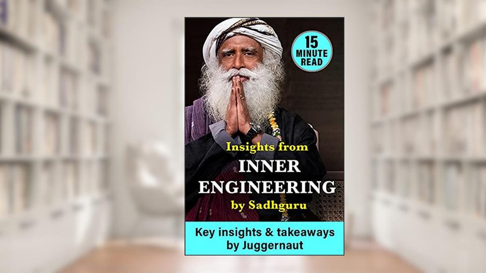 Insights from Inner Engineering by Sadhguru in 15 minutes, written by Juggernaut