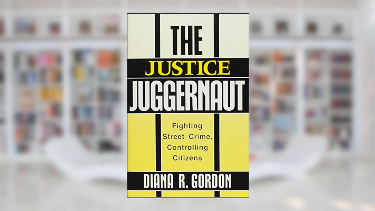 The Justice Juggernaut: Fighting Street Crime, Controlling Citizens (Crime, Law, & Deviance Series), written by Diana R. Gordon