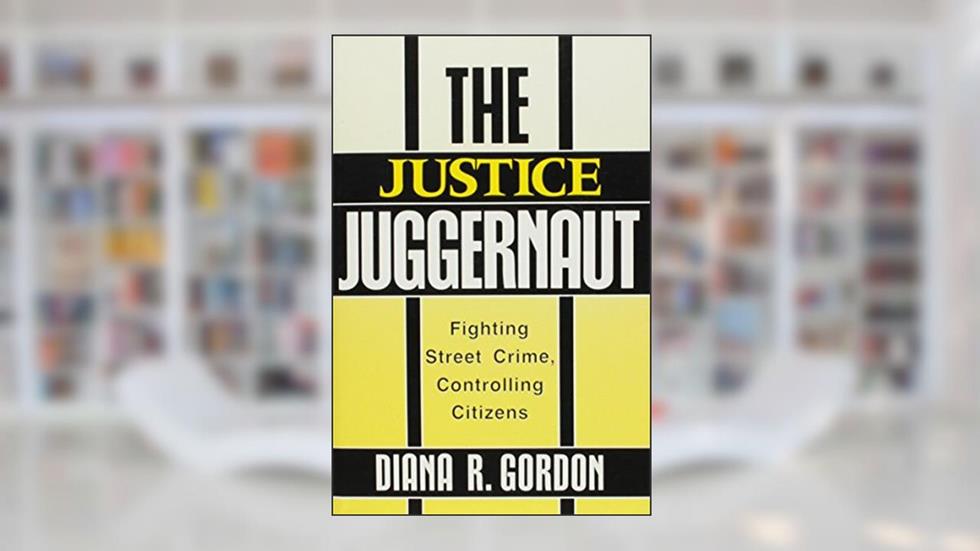The Justice Juggernaut: Fighting Street Crime, Controlling Citizens (Crime, Law, & Deviance Series), written by Diana R. Gordon