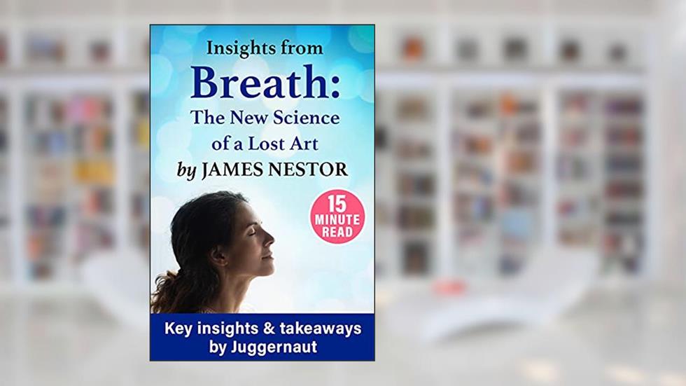 Insights from Breath: The New Science of a Lost Art by James Nestor in 15 mins, written by Juggernaut