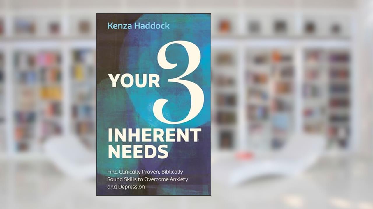 Your Three Inherent Needs: Find Clinically Proven, Biblically Sound Skills to Overcome Anxiety and Depression, written by Kenza Haddock