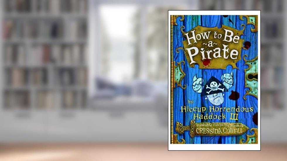 How to Be a Pirate (Heroic Misadventures of Hiccup Horrendous Haddock III), written by Cressida Cowell