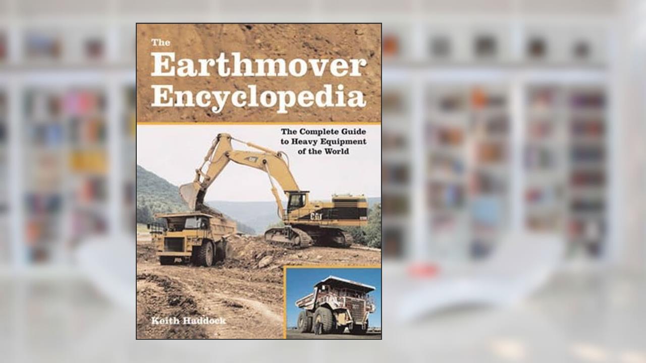 The Earthmover Encyclopedia: The Complete Guide to Heavy Equipment of the World, written by Keith Haddock