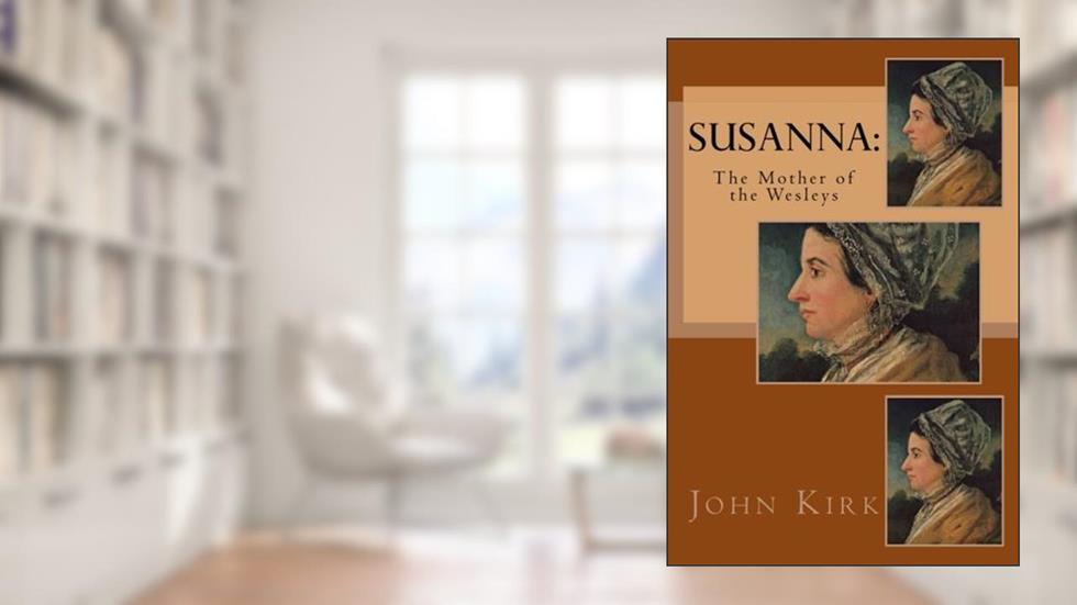 Susanna: The Mother of the Wesleys, written by John Kirk Rev.; Lucy Booker Roper