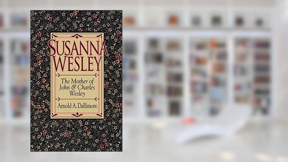 Susanna Wesley, written by Arnold A. Dallimore