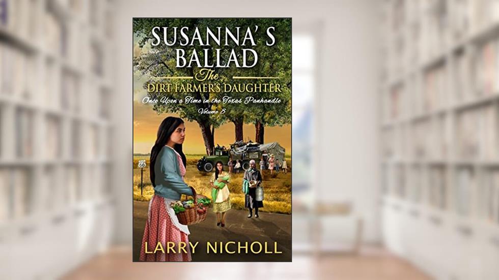 Susanna's Ballad: The Dirt Farmer's Daughter (Once Upon a Time in the Texas Panhandle Book 8), written by Larry Nicholl