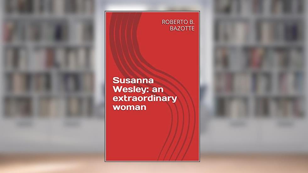 Susanna Wesley: an extraordinary woman, written by ROBERTO B. BAZOTTE