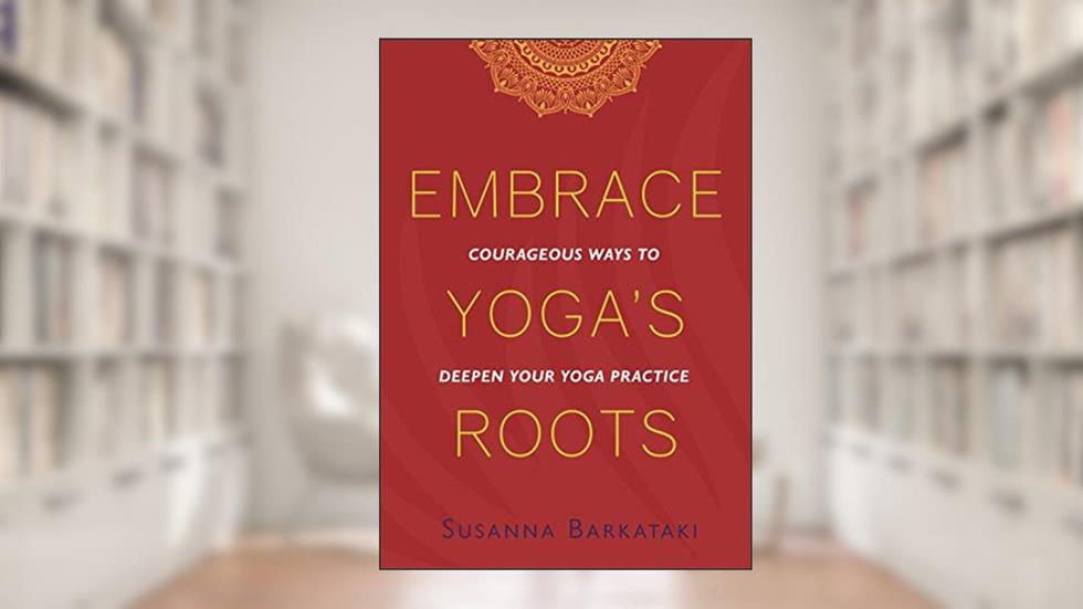 Embrace Yoga's Roots: Courageous Ways to Deepen Your Yoga Practice, written by Susanna Barkataki
