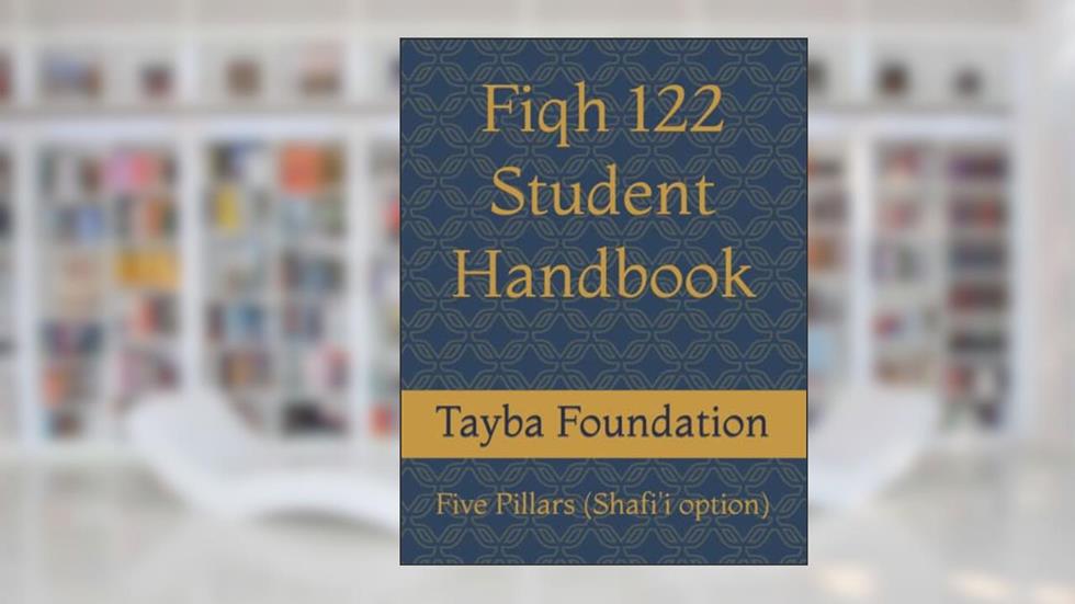 FIQH 122: Student Handbook, Five Pillars (Shafi'i option), written by Tayba Foundation