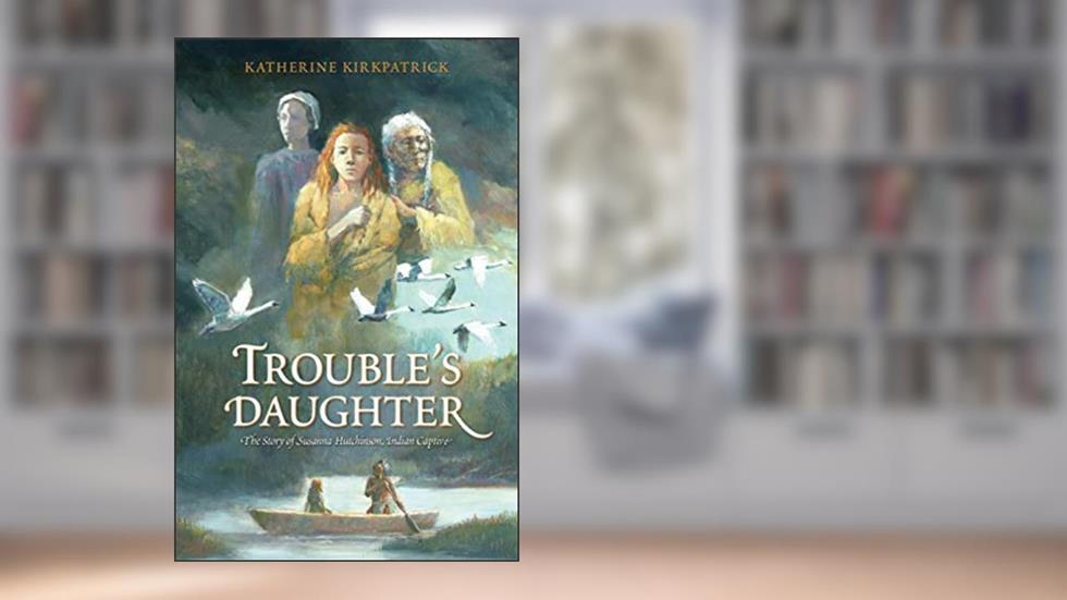 Trouble's Daughter: The Story of Susanna Hutchinson, Indian Captive, written by Katherine Kirkpatrick