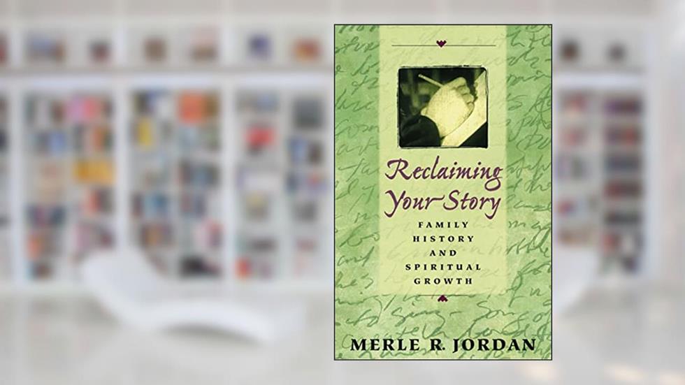 Reclaiming Your Story: Family History and Spiritual Growth, written by Merle R. Jordan
