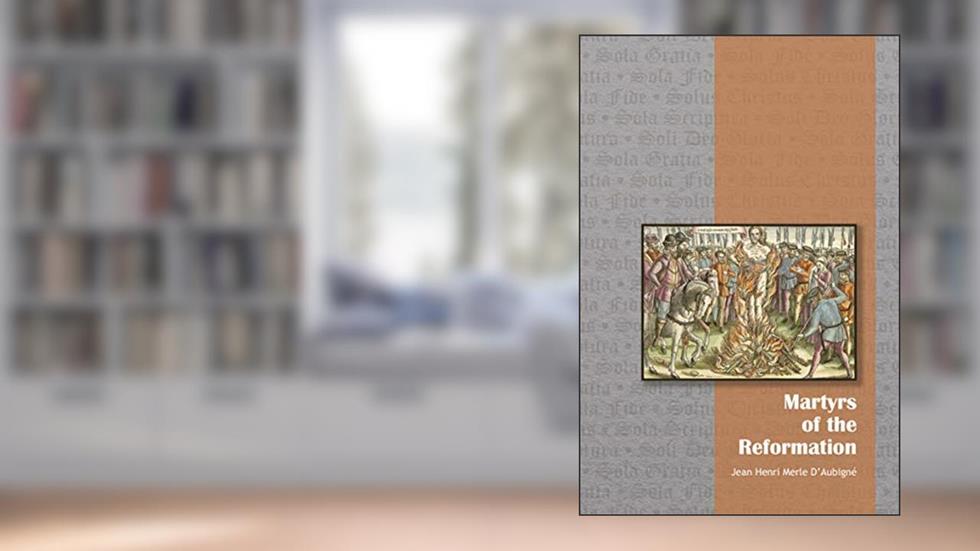 Martyrs of the Reformation, written by Jean Henri Merle d'Aubigné