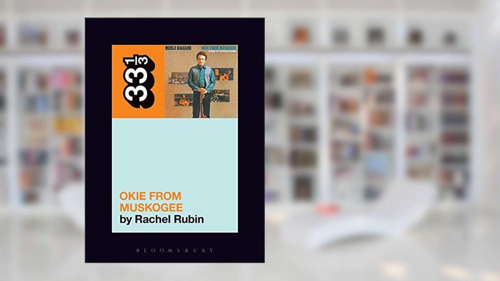 Merle Haggard's Okie from Muskogee (33 1/3, 128), written by Rachel Lee Rubin